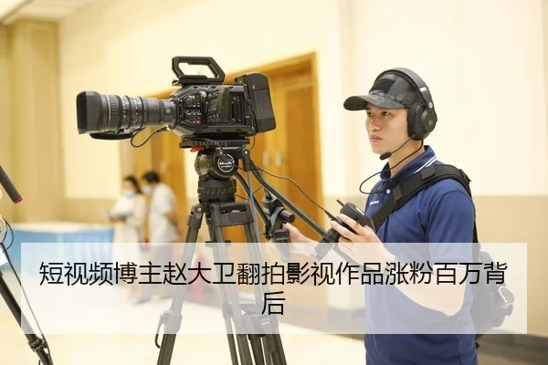 短视频博主赵大卫翻拍影视作品涨粉百万背后